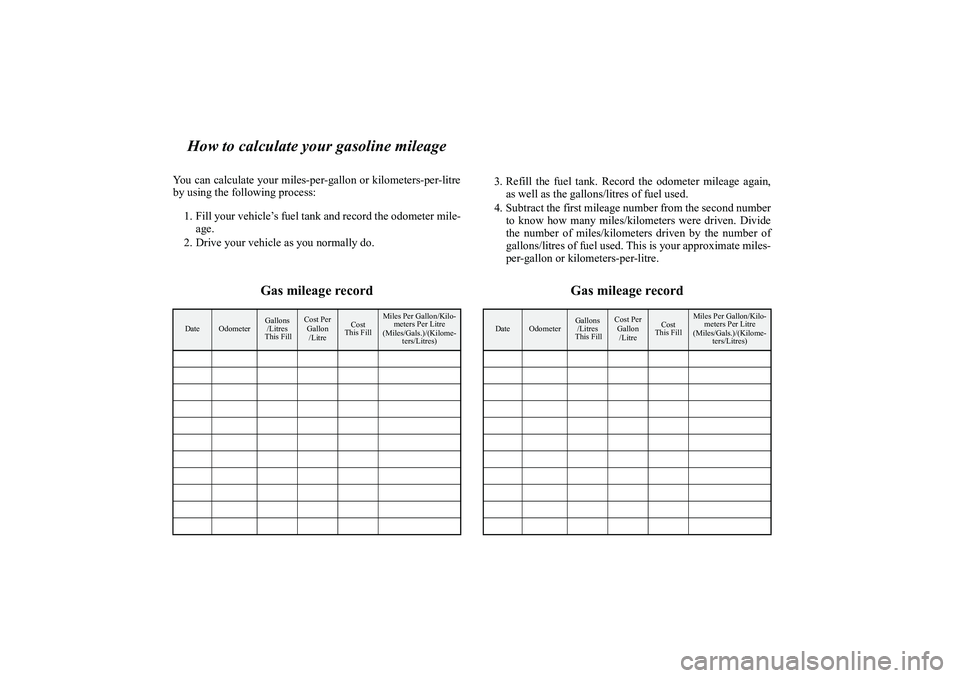 MITSUBISHI OUTLANDER XL 2010 Owners Manual How to calculate your gasoline mileage
You can calculate your miles-per-gallon or kilometers-per-litre
by using the following process:
1. Fill your vehicle’s fuel tank and record the odometer mile-
MITSUBISHI OUTLANDER XL 2010 Owners Manual How to calculate your gasoline mileage
You can calculate your miles-per-gallon or kilometers-per-litre
by using the following process:
1. Fill your vehicle’s fuel tank and record the odometer mile-