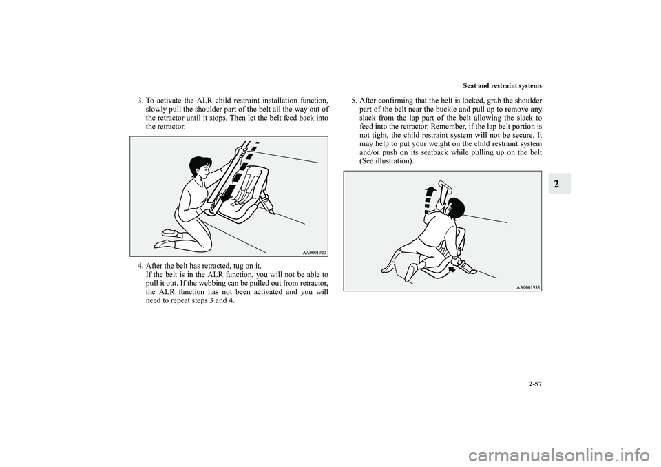 MITSUBISHI OUTLANDER XL 2010  Owners Manual Seat and restraint systems
2-57
2
3. To activate the ALR child restraint installation function,
slowly pull the shoulder part of the belt all the way out of
the retractor until it stops. Then let the 
