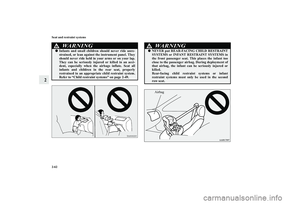 MITSUBISHI OUTLANDER XL 2010  Owners Manual 2-62 Seat and restraint systems
2
WA R N I N G
!
Infants and small children should never ride unre-
strained, or lean against the instrument panel. They
should never ride held in your arms or on your