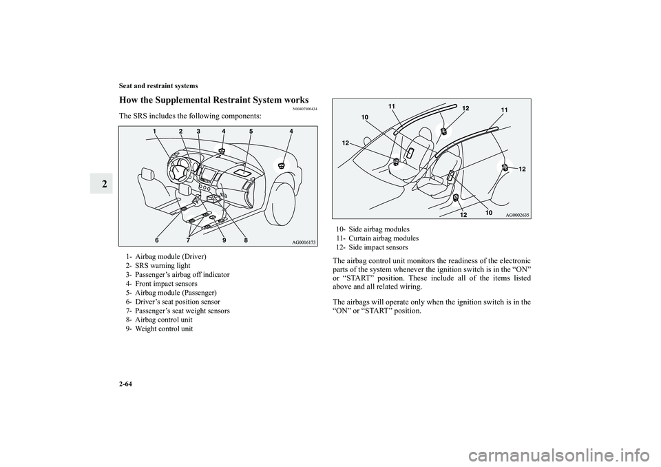 MITSUBISHI OUTLANDER XL 2010  Owners Manual 2-64 Seat and restraint systems
2
How the Supplemental Restraint System works
N00407800434
The SRS includes the following components:
The airbag control unit monitors the readiness of the electronic
p