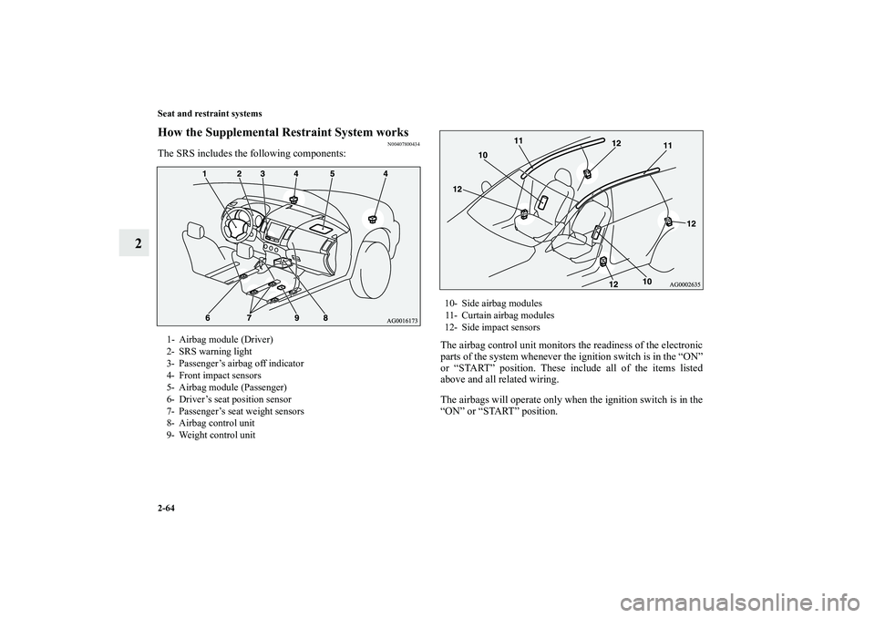MITSUBISHI OUTLANDER XL 2010 Manual Online 2-64 Seat and restraint systems
2
How the Supplemental Restraint System works
N00407800434
The SRS includes the following components:
The airbag control unit monitors the readiness of the electronic
p