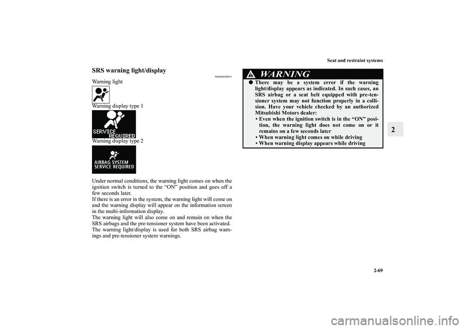 MITSUBISHI OUTLANDER XL 2010  Owners Manual Seat and restraint systems
2-69
2
SRS warning light/display
N00408300511
Warning light
Warning display type 1
Warning display type 2
Under normal conditions, the warning light comes on when the
igniti