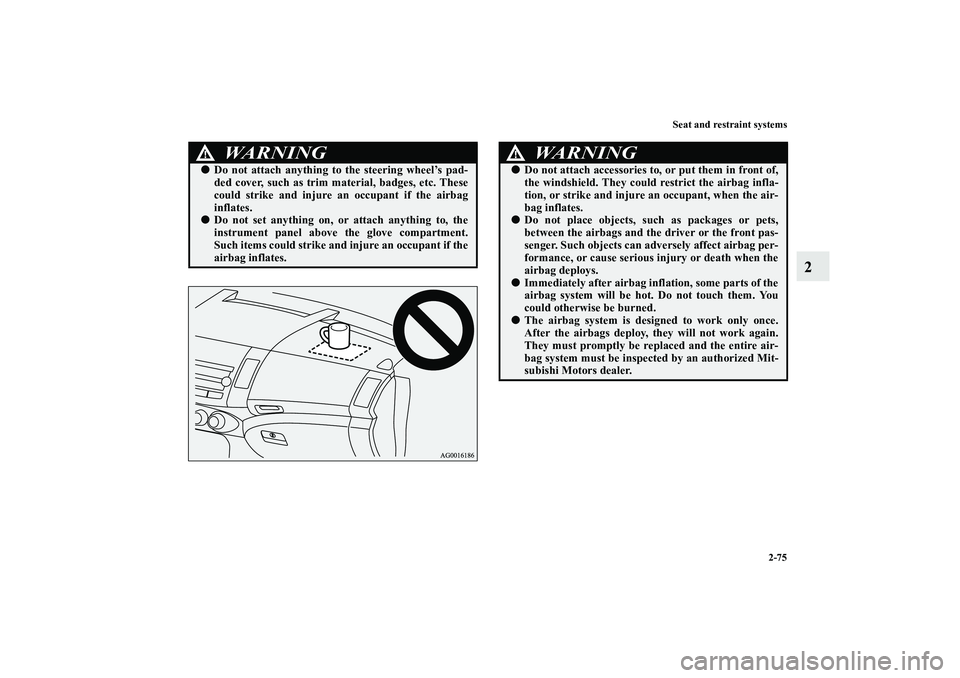 MITSUBISHI OUTLANDER XL 2010  Owners Manual Seat and restraint systems
2-75
2
WA R N I N G
!
Do not attach anything to the steering wheel’s pad-
ded cover, such as trim material, badges, etc. These
could strike and injure an occupant if the 