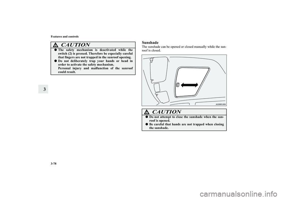 MITSUBISHI OUTLANDER XL 2012  Owners Manual 3-78 Features and controls
3
SunshadeThe sunshade can be opened or closed manually while the sun-
roof is closed.
CAUTION
!The safety mechanism is deactivated while the
switch (2) is pressed. Therefo