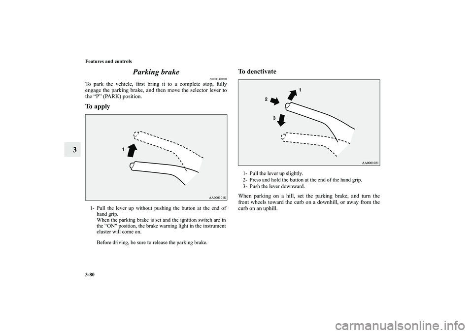 MITSUBISHI OUTLANDER XL 2012  Owners Manual 3-80 Features and controls
3Parking brake
N00511400302
To park the vehicle, first bring it to a complete stop, fully
engage the parking brake, and then move the selector lever to
the “P” (PARK) po