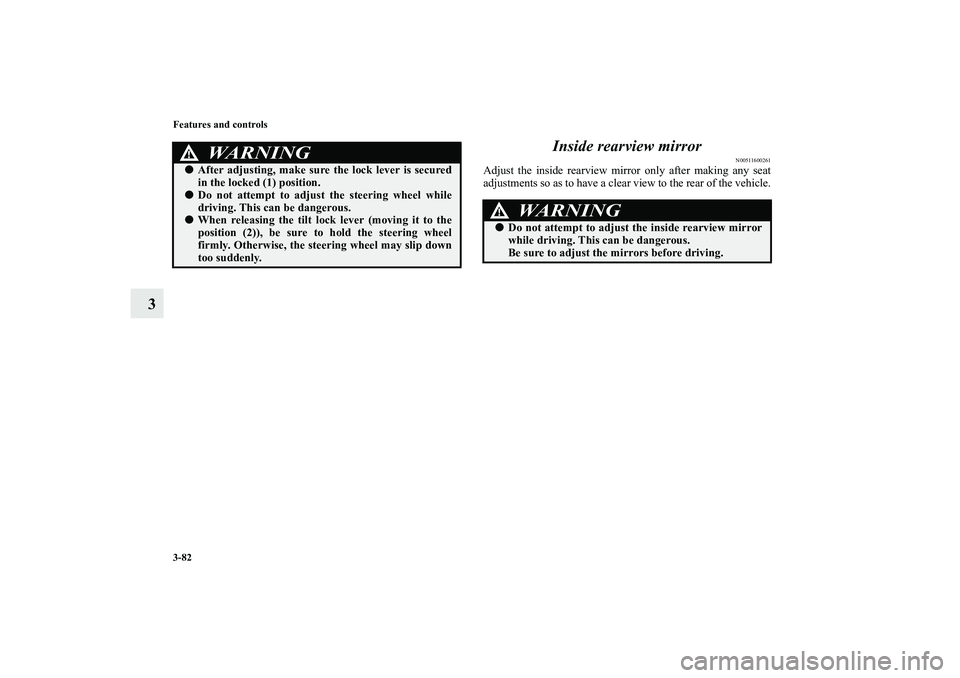 MITSUBISHI OUTLANDER XL 2012  Owners Manual 3-82 Features and controls
3Inside rearview mirror
N00511600261
Adjust the inside rearview mirror only after making any seat
adjustments so as to have a clear view to the rear of the vehicle.
WA R N I
