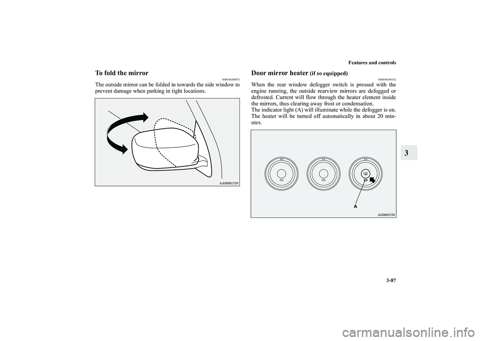 MITSUBISHI OUTLANDER XL 2012  Owners Manual Features and controls
3-87
3
To fold the mirror
N00549200073
The outside mirror can be folded in towards the side window to
prevent damage when parking in tight locations.
Door mirror heater
 (if so e