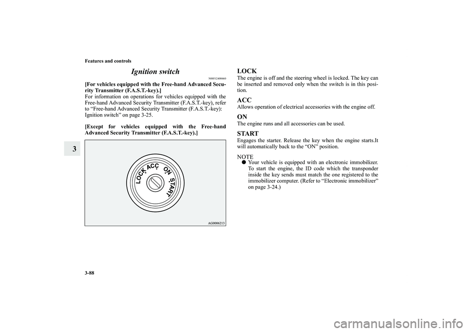 MITSUBISHI OUTLANDER XL 2012  Owners Manual 3-88 Features and controls
3Ignition switch
N00512400660
[For vehicles equipped with the Free-hand Advanced Secu-
rity Transmitter (F.A.S.T.-key).]
For information on operations for vehicles equipped 