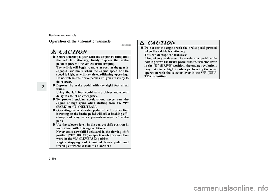 MITSUBISHI OUTLANDER XL 2012  Owners Manual 3-102 Features and controls
3
Operation of the automatic transaxle
N00514500320
CAUTION
!Before selecting a gear with the engine running and
the vehicle stationary, firmly depress the brake
pedal to 