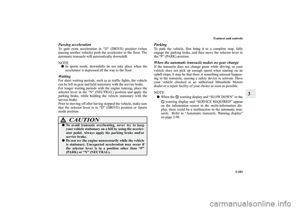 MITSUBISHI OUTLANDER XL 2012  Owners Manual Features and controls
3-103
3
Passing accelerationTo gain extra acceleration in “D” (DRIVE) position (when
passing another vehicle) push the accelerator to the floor. The
automatic transaxle will 