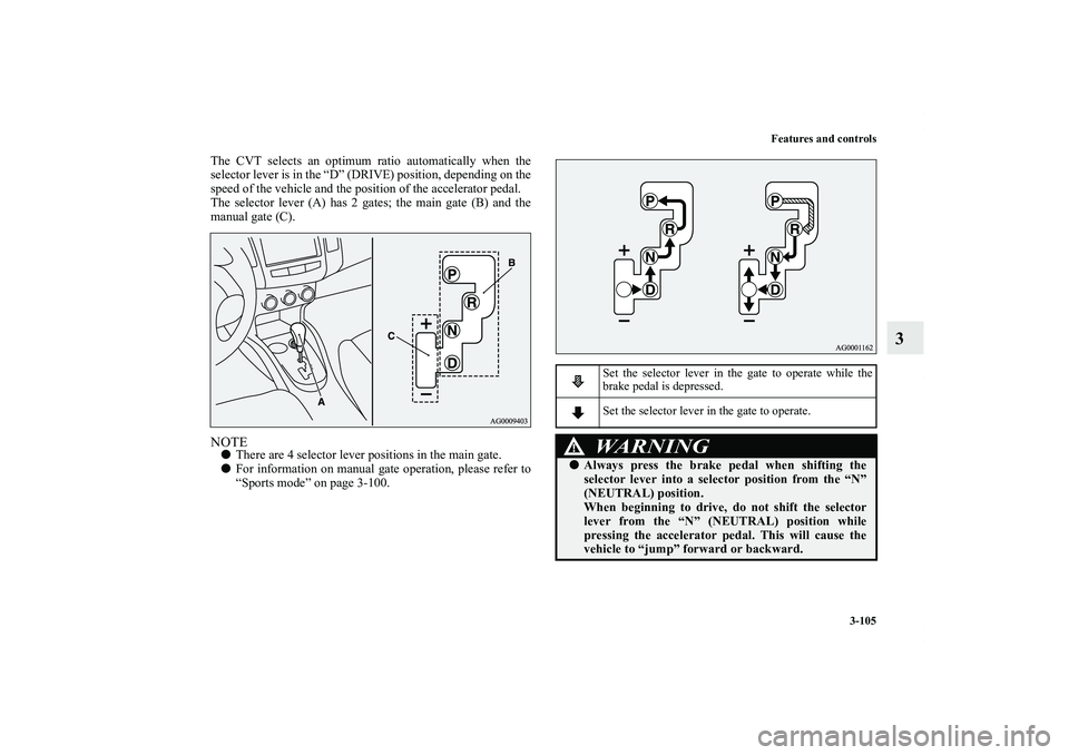 MITSUBISHI OUTLANDER XL 2012  Owners Manual Features and controls
3-105
3
The CVT selects an optimum ratio automatically when the
selector lever is in the “D” (DRIVE) position, depending on the
speed of the vehicle and the position of the a