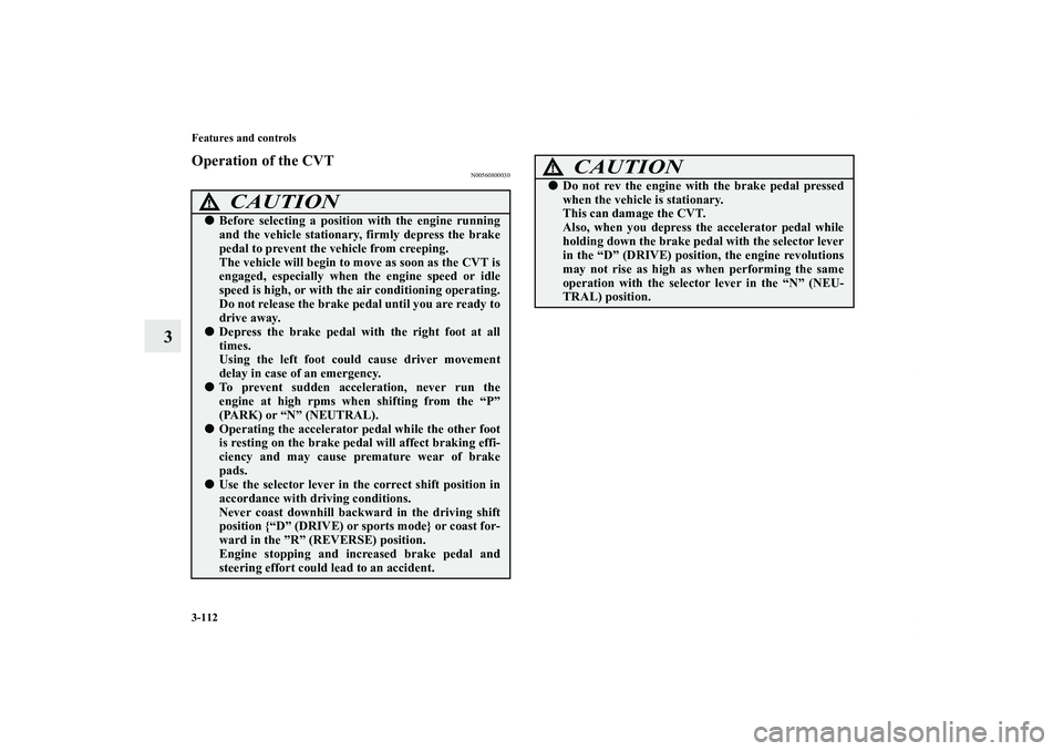 MITSUBISHI OUTLANDER XL 2012  Owners Manual 3-112 Features and controls
3
Operation of the CVT
N00560800030
CAUTION
!Before selecting a position with the engine running
and the vehicle stationary, firmly depress the brake
pedal to prevent the 