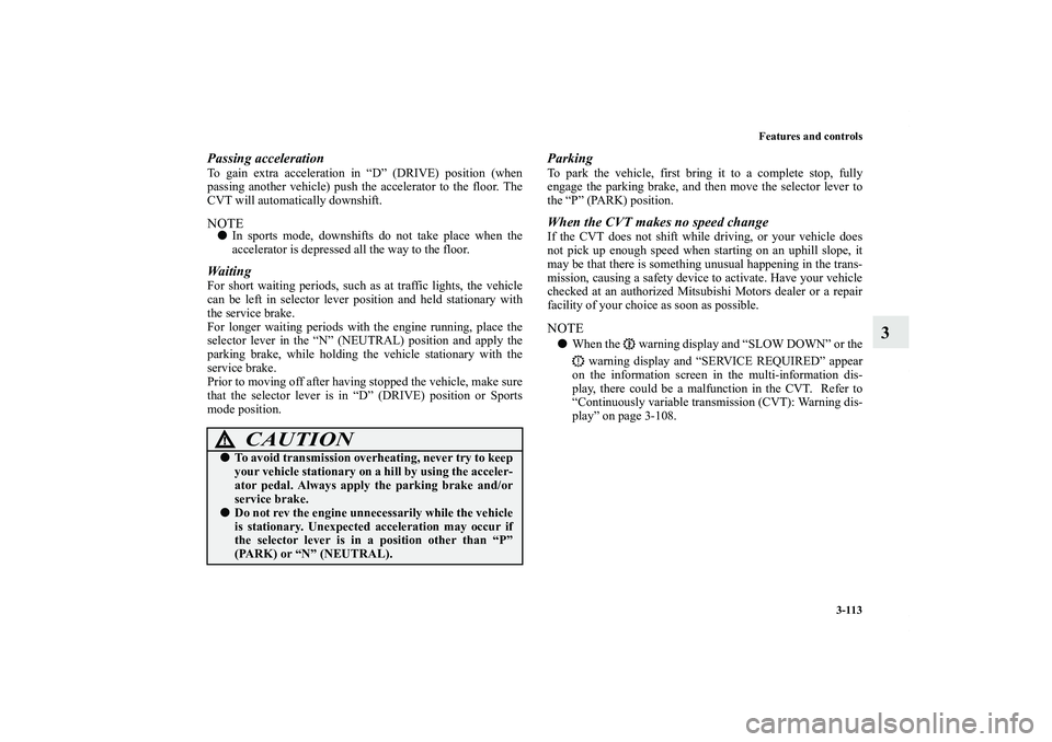 MITSUBISHI OUTLANDER XL 2012  Owners Manual Features and controls
3-113
3
Passing accelerationTo gain extra acceleration in “D” (DRIVE) position (when
passing another vehicle) push the accelerator to the floor. The
CVT will automatically do