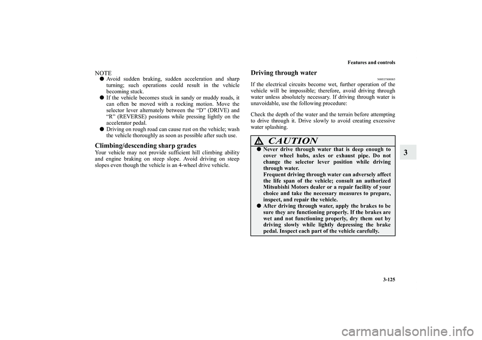MITSUBISHI OUTLANDER XL 2012  Owners Manual Features and controls
3-125
3
NOTEAvoid sudden braking, sudden acceleration and sharp
turning; such operations could result in the vehicle
becoming stuck.
If the vehicle becomes stuck in sandy or mu