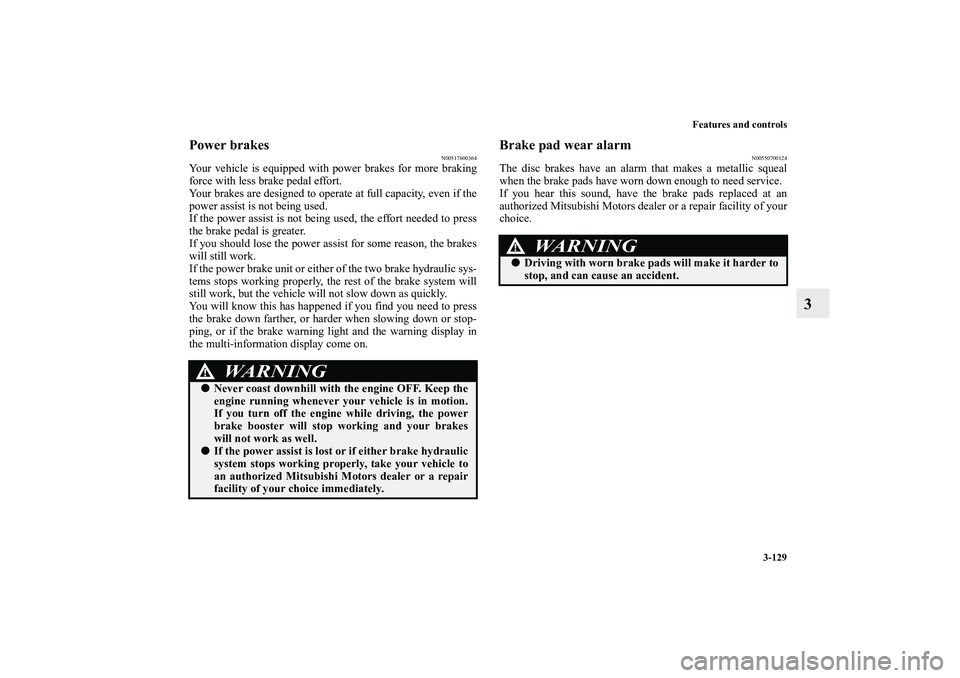 MITSUBISHI OUTLANDER XL 2012  Owners Manual Features and controls
3-129
3
Power brakes
N00517600364
Your vehicle is equipped with power brakes for more braking
force with less brake pedal effort.
Your brakes are designed to operate at full capa