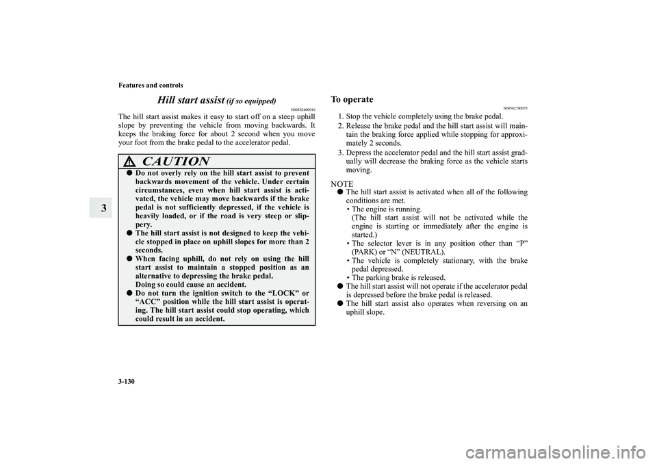 MITSUBISHI OUTLANDER XL 2012  Owners Manual 3-130 Features and controls
3Hill start assist
 (if so equipped)
N00562600016
The hill start assist makes it easy to start off on a steep uphill
slope by preventing the vehicle from moving backwards. 