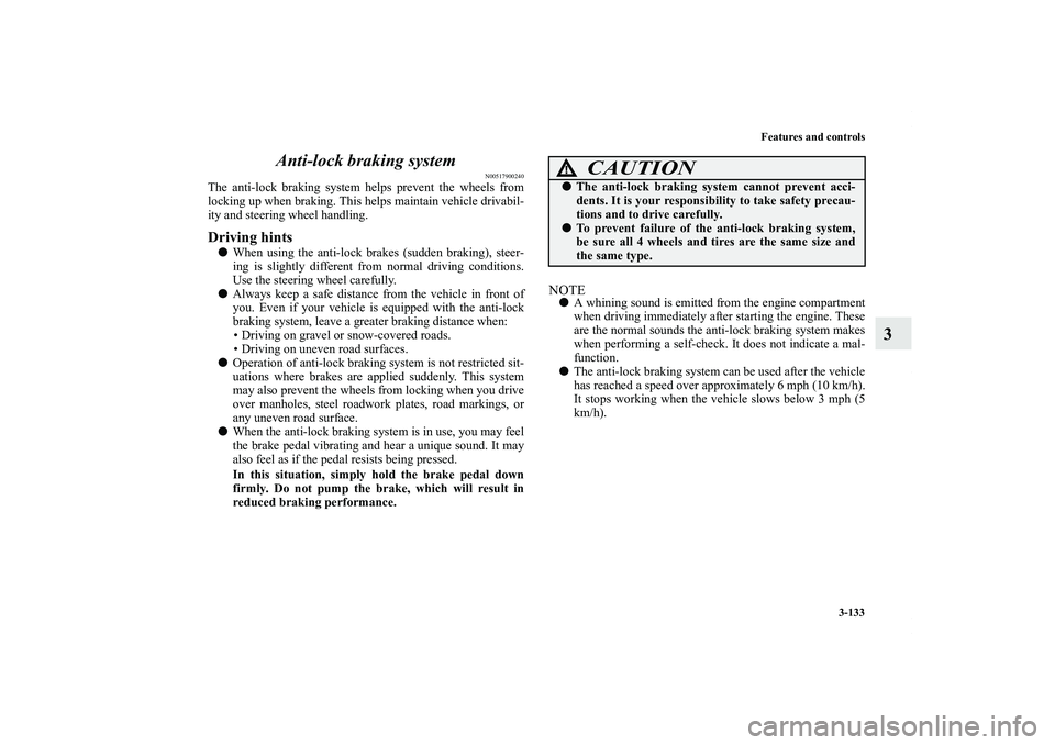MITSUBISHI OUTLANDER XL 2012  Owners Manual Features and controls
3-133
3 Anti-lock braking system
N00517900240
The anti-lock braking system helps prevent the wheels from
locking up when braking. This helps maintain vehicle drivabil-
ity and st