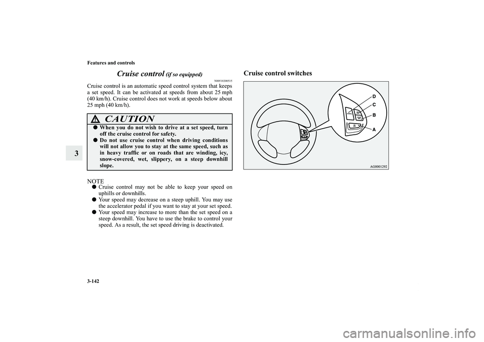 MITSUBISHI OUTLANDER XL 2012  Owners Manual 3-142 Features and controls
3Cruise control
 (if so equipped)
N00518300515
Cruise control is an automatic speed control system that keeps
a set speed. It can be activated at speeds from about 25 mph
(