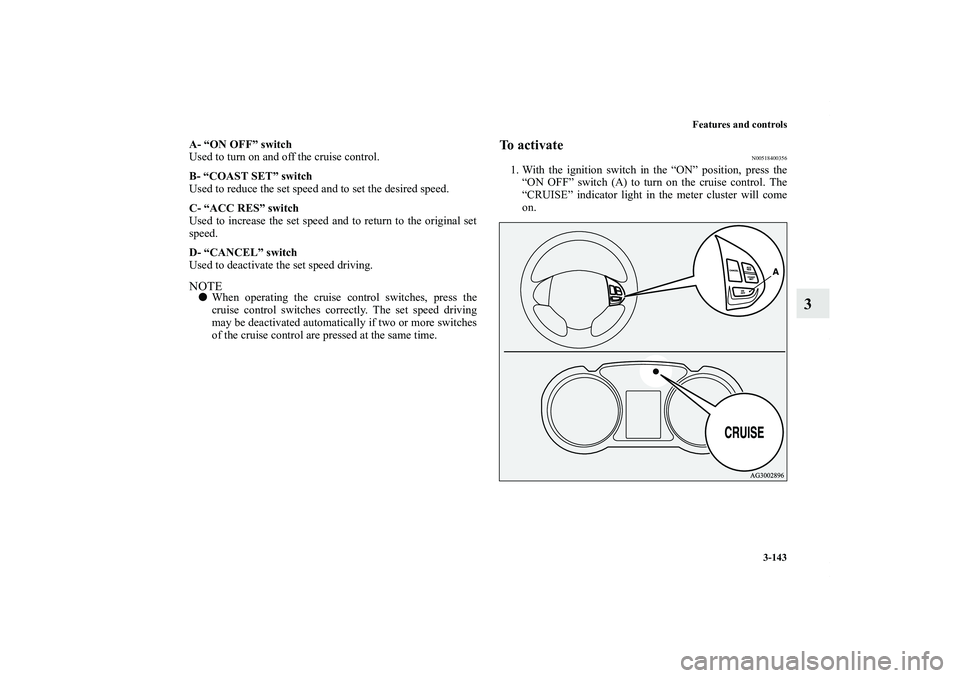 MITSUBISHI OUTLANDER XL 2012  Owners Manual Features and controls
3-143
3
A- “ON OFF” switch
Used to turn on and off the cruise control.
B- “COAST SET” switch
Used to reduce the set speed and to set the desired speed.
C- “ACC RES” s