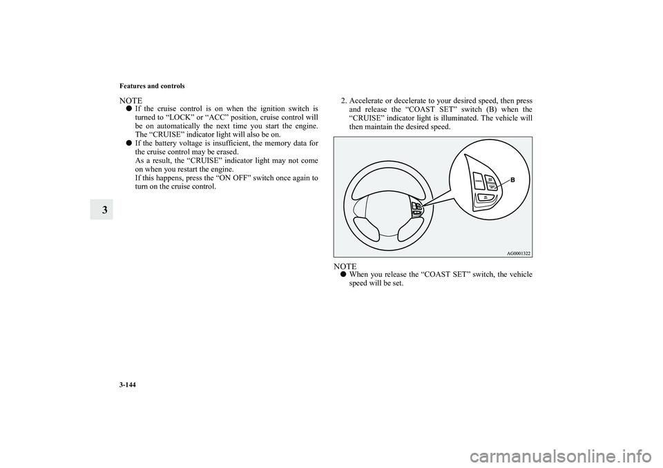 MITSUBISHI OUTLANDER XL 2012  Owners Manual 3-144 Features and controls
3
NOTEIf the cruise control is on when the ignition switch is
turned to “LOCK” or “ACC” position, cruise control will
be on automatically the next time you start t