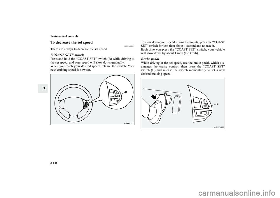 MITSUBISHI OUTLANDER XL 2012  Owners Manual 3-146 Features and controls
3
To decrease the set speed
N00518600257
There are 2 ways to decrease the set speed.“COAST SET” switchPress and hold the “COAST SET” switch (B) while driving at
the