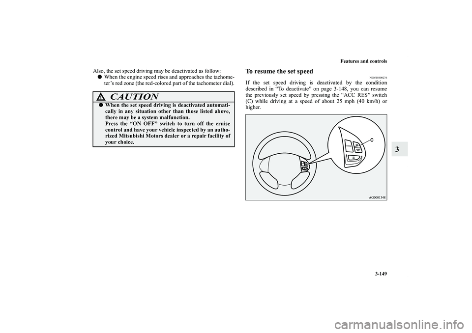 MITSUBISHI OUTLANDER XL 2012  Owners Manual Features and controls
3-149
3
Also, the set speed driving may be deactivated as follow:
When the engine speed rises and approaches the tachome-
ter’s red zone (the red-colored part of the tachomete