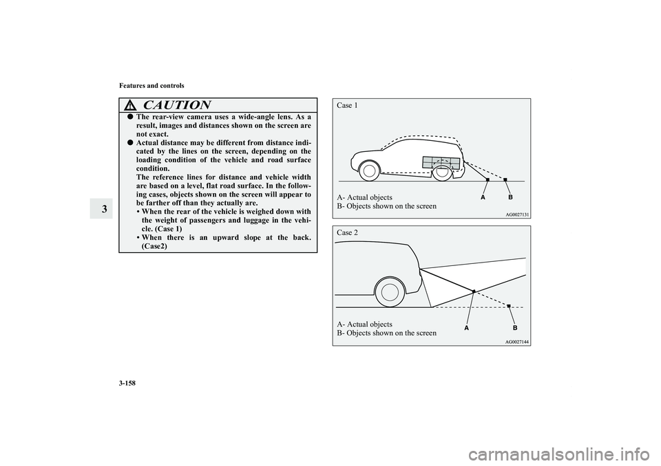 MITSUBISHI OUTLANDER XL 2012  Owners Manual 3-158 Features and controls
3
CAUTION
!The rear-view camera uses a wide-angle lens. As a
result, images and distances shown on the screen are
not exact.Actual distance may be different from distance