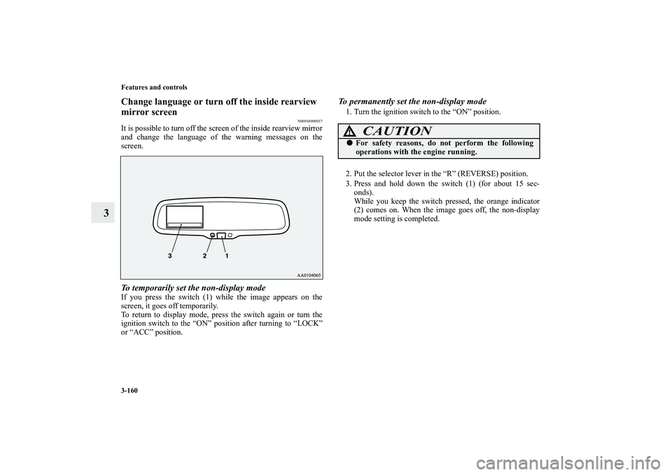MITSUBISHI OUTLANDER XL 2012  Owners Manual 3-160 Features and controls
3
Change language or turn off the inside rearview 
mirror screen
N00568900037
It is possible to turn off the screen of the inside rearview mirror
and change the language of