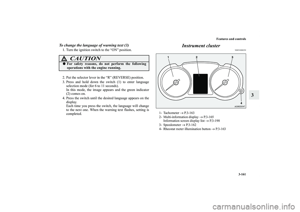 MITSUBISHI OUTLANDER XL 2012  Owners Manual Features and controls
3-161
3
To change the language of warning text (3)1. Turn the ignition switch to the “ON” position.
2. Put the selector lever in the “R” (REVERSE) position.
3. Press and 