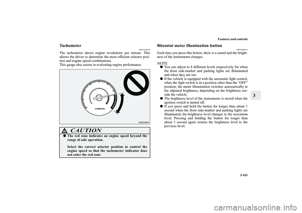 MITSUBISHI OUTLANDER XL 2012  Owners Manual Features and controls
3-163
3
Tachometer
N00519200250
The tachometer shows engine revolutions per minute. This
allows the driver to determine the most efficient selector posi-
tion and engine speed co