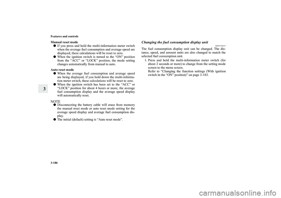 MITSUBISHI OUTLANDER XL 2012  Owners Manual 3-186 Features and controls
3
Manual reset mode
If you press and hold the multi-information meter switch
when the average fuel consumption and average speed are
displayed, these calculations will be 