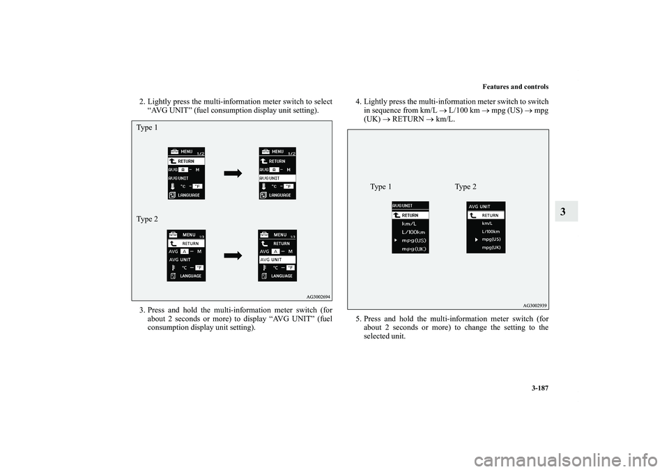 MITSUBISHI OUTLANDER XL 2012  Owners Manual Features and controls
3-187
3
2. Lightly press the multi-information meter switch to select
“AVG UNIT” (fuel consumption display unit setting).
3. Press and hold the multi-information meter switch