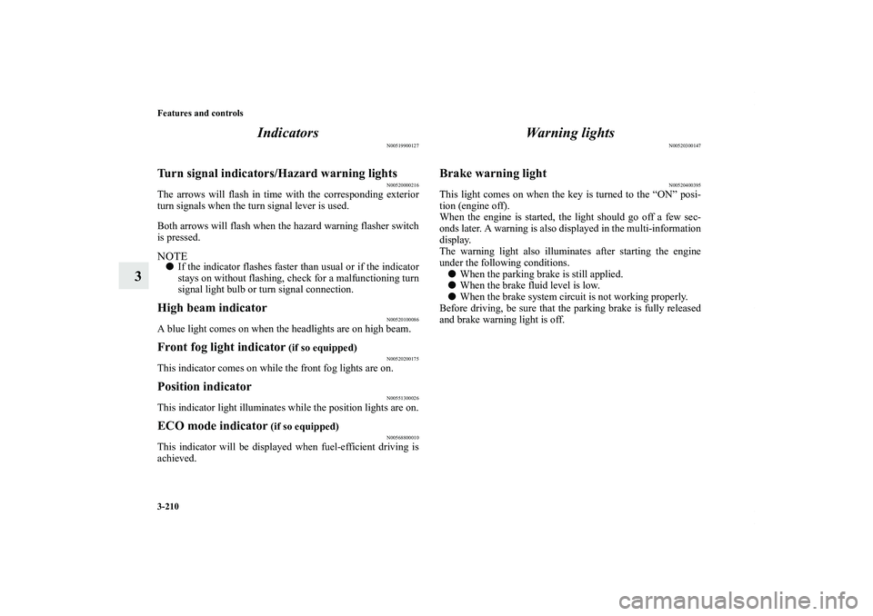 MITSUBISHI OUTLANDER XL 2012  Owners Manual 3-210 Features and controls
3Indicators
N00519900127
Turn signal indicators/Hazard warning lights
N00520000216
The arrows will flash in time with the corresponding exterior
turn signals when the turn 