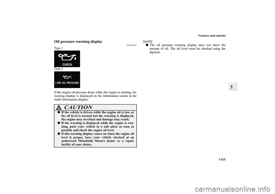 MITSUBISHI OUTLANDER XL 2012  Owners Manual Features and controls
3-215
3
Oil pressure warning display
N00558700087
Ty p e  1
Ty p e  2
If the engine oil pressure drops while the engine is running, the
warning display is displayed on the inform