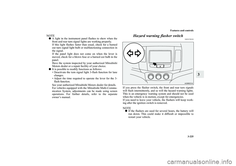 MITSUBISHI OUTLANDER XL 2012  Owners Manual Features and controls
3-225
3
NOTEA light in the instrument panel flashes to show when the
front and rear turn signal lights are working properly.
If this light flashes faster than usual, check for a