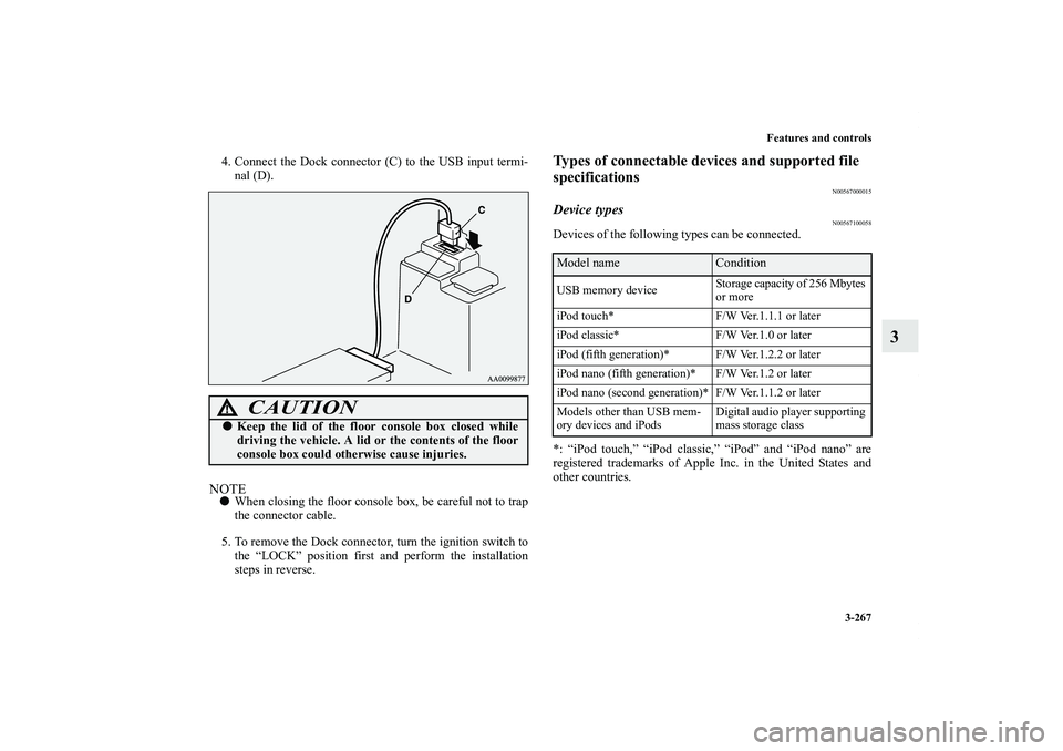MITSUBISHI OUTLANDER XL 2012  Owners Manual Features and controls
3-267
3
4. Connect the Dock connector (C) to the USB input termi-
nal (D).NOTEWhen closing the floor console box, be careful not to trap
the connector cable.
5. To remove the Do