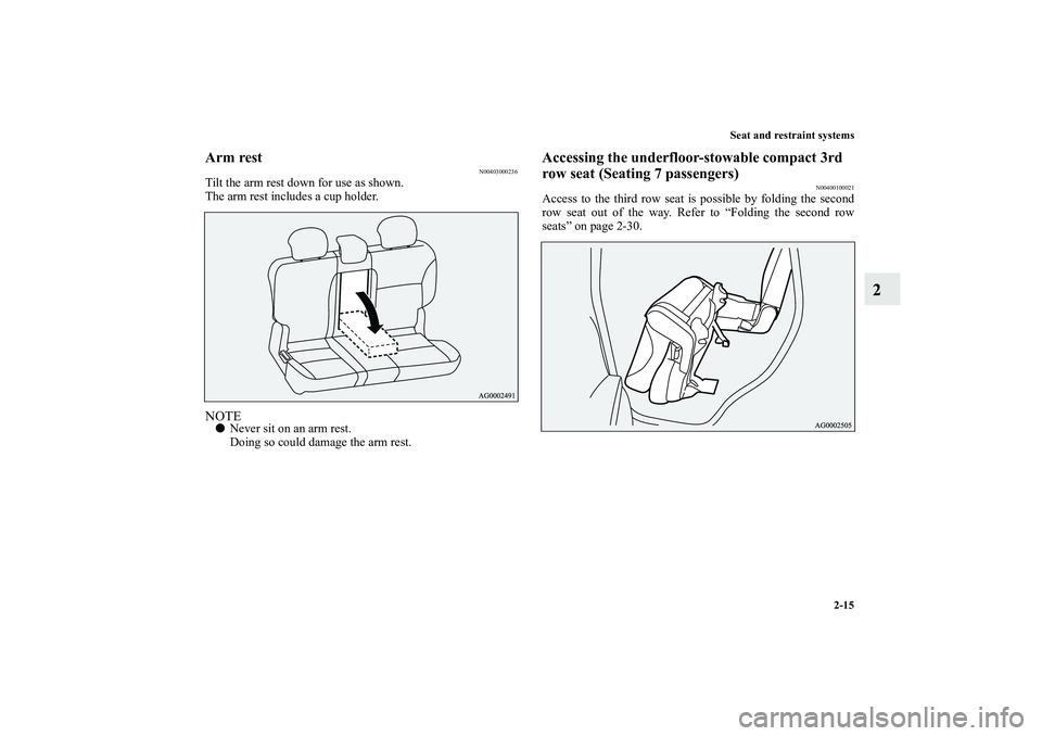 MITSUBISHI OUTLANDER XL 2012 Service Manual Seat and restraint systems
2-15
2
Arm rest
N00403000236
Tilt the arm rest down for use as shown.
The arm rest includes a cup holder.NOTENever sit on an arm rest.
Doing so could damage the arm rest.
A