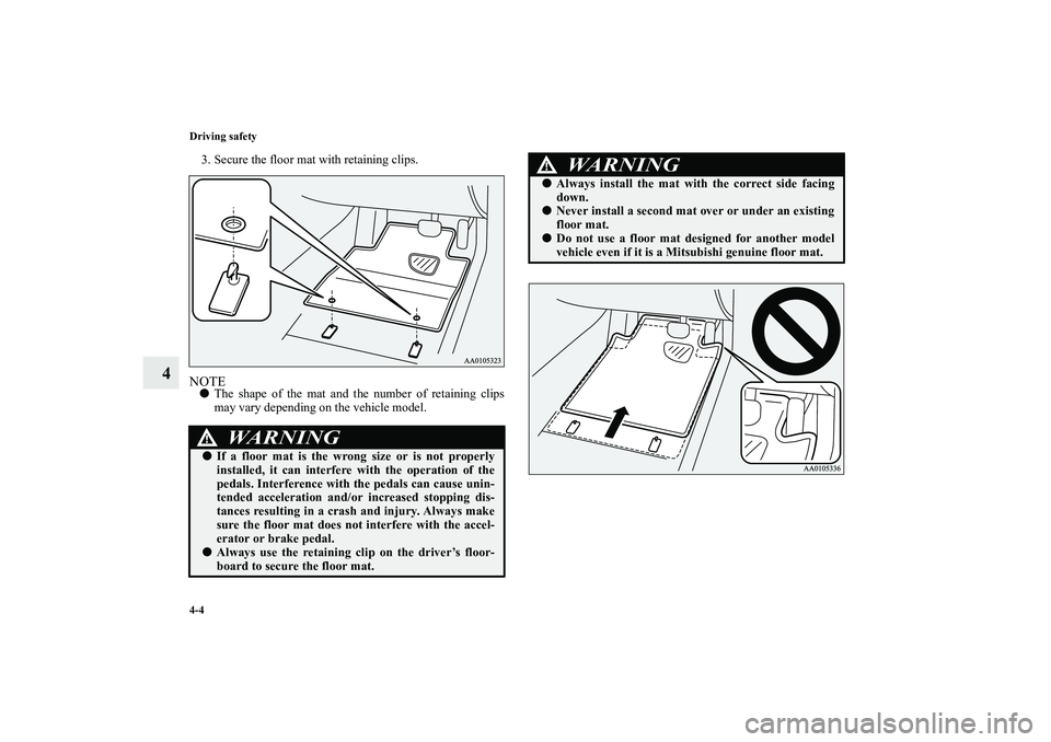 MITSUBISHI OUTLANDER XL 2012  Owners Manual 4-4 Driving safety
4
3. Secure the floor mat with retaining clips.NOTEThe shape of the mat and the number of retaining clips
may vary depending on the vehicle model.
WA R N I N G
!If a floor mat is 