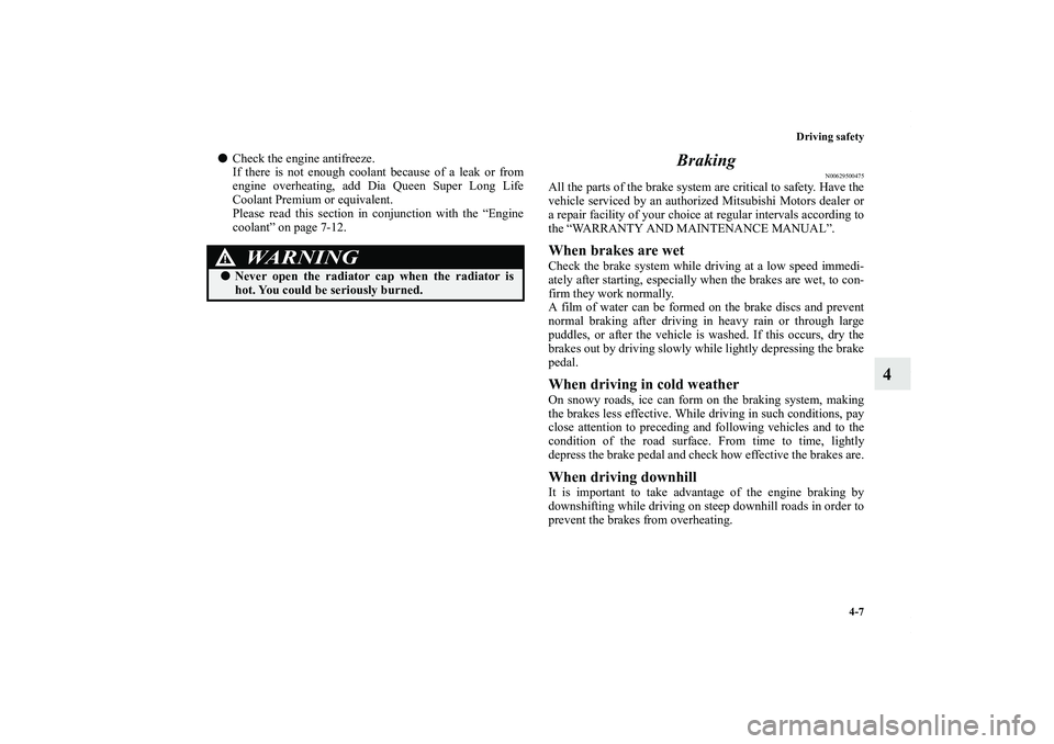 MITSUBISHI OUTLANDER XL 2012  Owners Manual Driving safety
4-7
4
Check the engine antifreeze.
If there is not enough coolant because of a leak or from
engine overheating, add Dia Queen Super Long Life
Coolant Premium or equivalent.
Please read