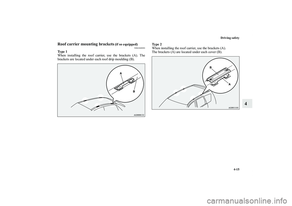 MITSUBISHI OUTLANDER XL 2012  Owners Manual Driving safety
4-15
4
Roof carrier mounting brackets
 (if so equipped)
N00630600098
Ty p e  1
When installing the roof carrier, use the brackets (A). The
brackets are located under each roof drip moul