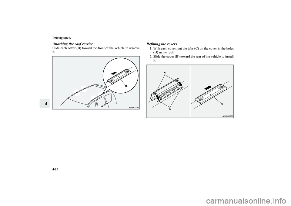 MITSUBISHI OUTLANDER XL 2012  Owners Manual 4-16 Driving safety
4
Attaching the roof carrierSlide each cover (B) toward the front of the vehicle to remove
it.
Refitting the covers1. With each cover, put the tabs (C) on the cover in the holes
(D