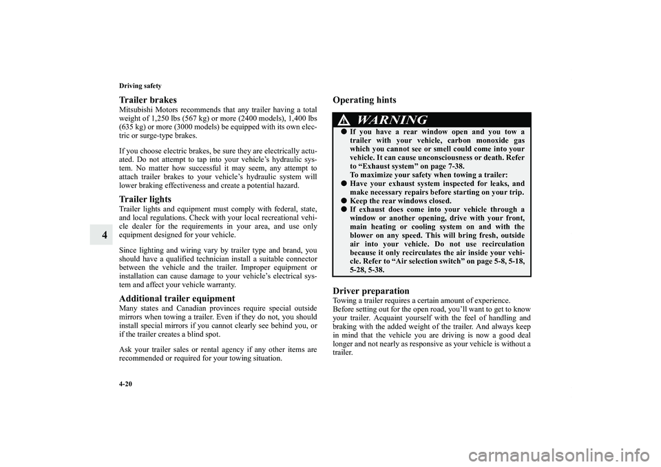MITSUBISHI OUTLANDER XL 2012  Owners Manual 4-20 Driving safety
4
Trailer brakesMitsubishi Motors recommends that any trailer having a total
weight of 1,250 lbs (567 kg) or more (2400 models), 1,400 lbs
(635 kg) or more (3000 models) be equippe