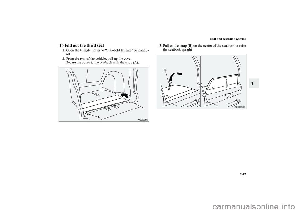 MITSUBISHI OUTLANDER XL 2012 Service Manual Seat and restraint systems
2-17
2
To fold out the third seat1. Open the tailgate. Refer to “Flap-fold tailgate” on page 3-
60.
2. From the rear of the vehicle, pull up the cover.
Secure the cover 