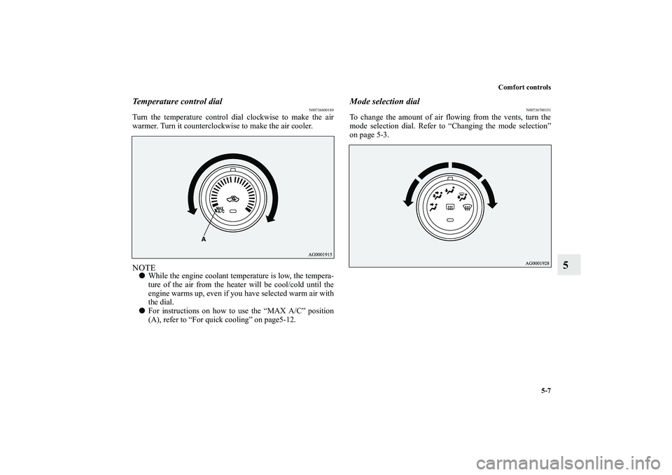 MITSUBISHI OUTLANDER XL 2012  Owners Manual Comfort controls
5-7
5
Temperature control dial
N00736600189
Turn the temperature control dial clockwise to make the air
warmer. Turn it counterclockwise to make the air cooler.NOTEWhile the engine c
