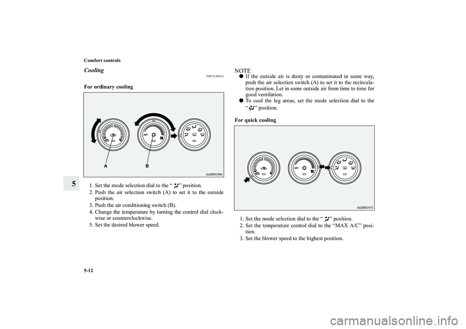MITSUBISHI OUTLANDER XL 2012  Owners Manual 5-12 Comfort controls
5
Cooling
N00731200223
For ordinary cooling
  
1. Set the mode selection dial to the “ ” position.
2. Push the air selection switch (A) to set it to the outside
position.
3. 
