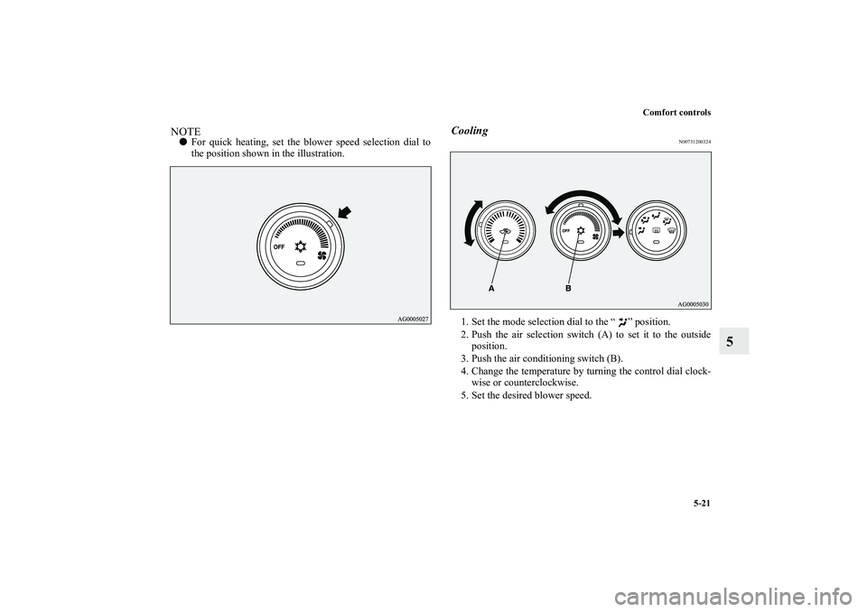 MITSUBISHI OUTLANDER XL 2012  Owners Manual Comfort controls
5-21
5
NOTEFor quick heating, set the blower speed selection dial to
the position shown in the illustration.
Cooling
N00731200324
1. Set the mode selection dial to the “ ” positi