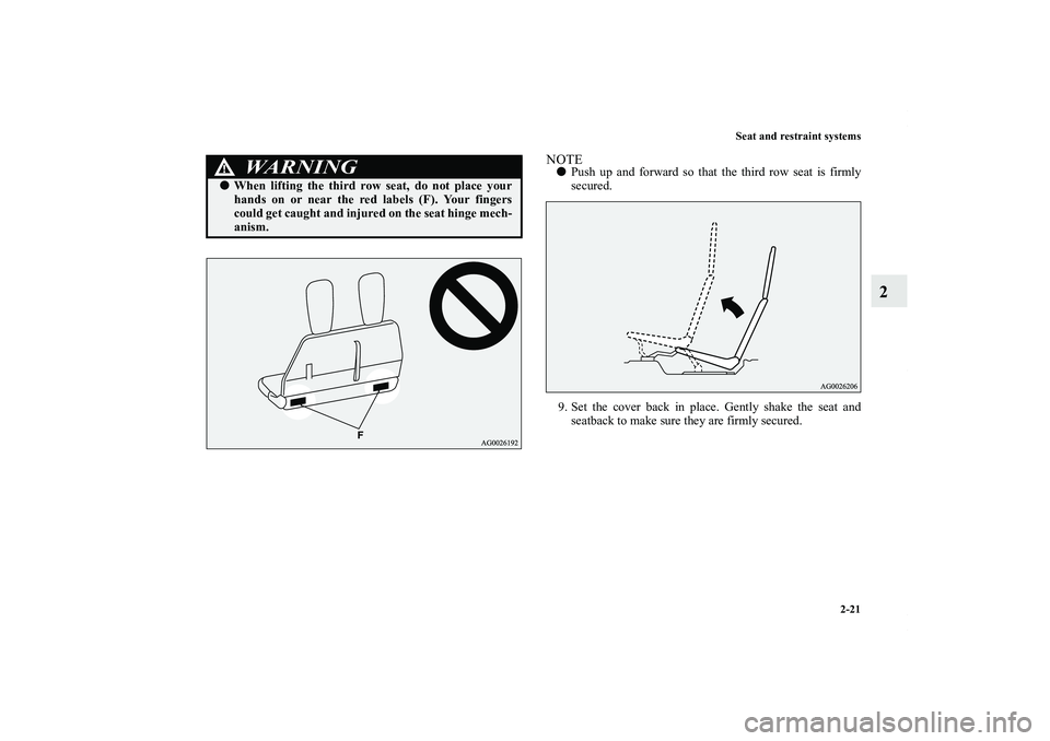 MITSUBISHI OUTLANDER XL 2012 Service Manual Seat and restraint systems
2-21
2
NOTEPush up and forward so that the third row seat is firmly
secured.
9. Set the cover back in place. Gently shake the seat and
seatback to make sure they are firmly