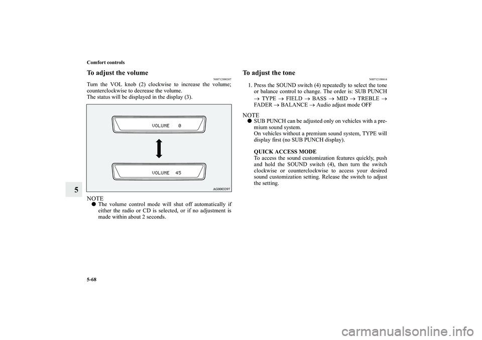 MITSUBISHI OUTLANDER XL 2012  Owners Manual 5-68 Comfort controls
5
To adjust the volume
N00712000307
Turn the VOL knob (2) clockwise to increase the volume;
counterclockwise to decrease the volume.
The status will be displayed in the display (