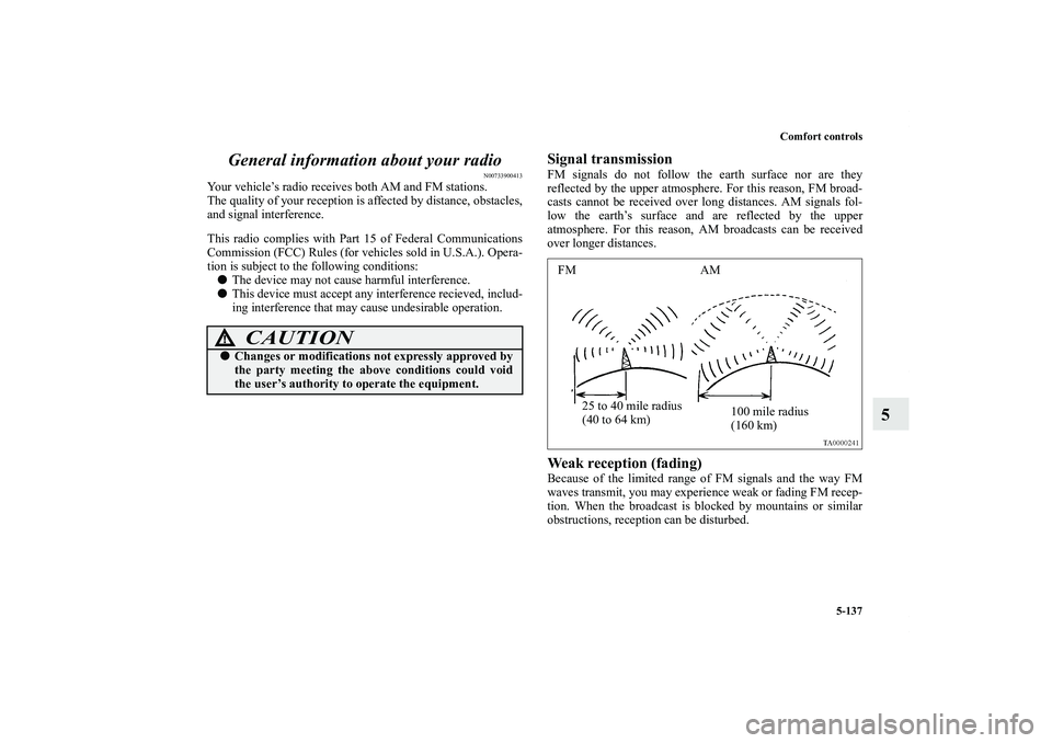 MITSUBISHI OUTLANDER XL 2012  Owners Manual Comfort controls
5-137
5 General information about your radio
N00733900413
Your vehicle’s radio receives both AM and FM stations.
The quality of your reception is affected by distance, obstacles,
an