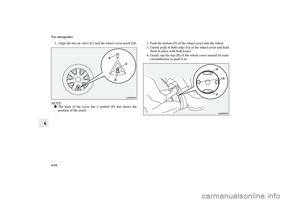 MITSUBISHI OUTLANDER XL 2012  Owners Manual 6-24 For emergencies
6
1. Align the tire air valve (C) and the wheel cover notch (D).NOTEThe back of the cover has a symbol (E) that shows the
position of the notch.2. Push the bottom (F) of the whee